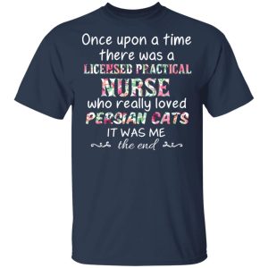 Once Upon A Time There Was A Licensed Practical Nurse Who Really Loved Persian Cats It Was Me T-Shirts, Hoodies, Sweater 2 Once Upon A Time There Was A Licensed Practical Nurse Who Really Loved Persian Cats It Was Me T Shirts Hoodies Sweater 11