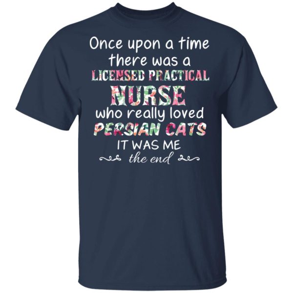 Once Upon A Time There Was A Licensed Practical Nurse Who Really Loved Persian Cats It Was Me T-Shirts, Hoodies, Sweater