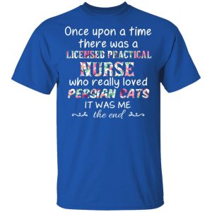 Once Upon A Time There Was A Licensed Practical Nurse Who Really Loved Persian Cats It Was Me T-Shirts, Hoodies, Sweater 3 Once Upon A Time There Was A Licensed Practical Nurse Who Really Loved Persian Cats It Was Me T Shirts Hoodies Sweater 12