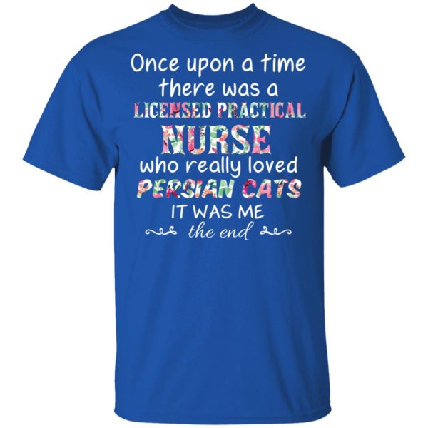 Once Upon A Time There Was A Licensed Practical Nurse Who Really Loved Persian Cats It Was Me T-Shirts, Hoodies, Sweater