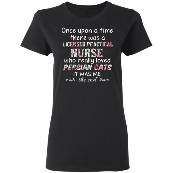 Once Upon A Time There Was A Licensed Practical Nurse Who Really Loved Persian Cats It Was Me T-Shirts, Hoodies, Sweater