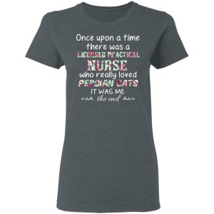 Once Upon A Time There Was A Licensed Practical Nurse Who Really Loved Persian Cats It Was Me T-Shirts, Hoodies, Sweater 5 Once Upon A Time There Was A Licensed Practical Nurse Who Really Loved Persian Cats It Was Me T Shirts Hoodies Sweater 2