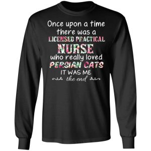 Once Upon A Time There Was A Licensed Practical Nurse Who Really Loved Persian Cats It Was Me T-Shirts, Hoodies, Sweater 8 Once Upon A Time There Was A Licensed Practical Nurse Who Really Loved Persian Cats It Was Me T Shirts Hoodies Sweater 5