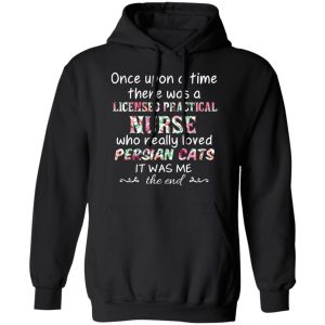 Once Upon A Time There Was A Licensed Practical Nurse Who Really Loved Persian Cats It Was Me T-Shirts, Hoodies, Sweater 9 Once Upon A Time There Was A Licensed Practical Nurse Who Really Loved Persian Cats It Was Me T Shirts Hoodies Sweater 6