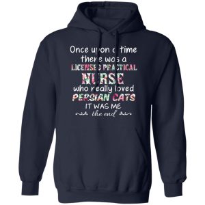 Once Upon A Time There Was A Licensed Practical Nurse Who Really Loved Persian Cats It Was Me T-Shirts, Hoodies, Sweater 10 Once Upon A Time There Was A Licensed Practical Nurse Who Really Loved Persian Cats It Was Me T Shirts Hoodies Sweater 7