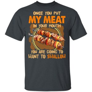 Once You Put My Meat In Your Mouth You Are Going To Want To Swallow Shirt 1 Once You Put My Meat In Your Mouth You Are Going To Want To Swallow Shirt 10