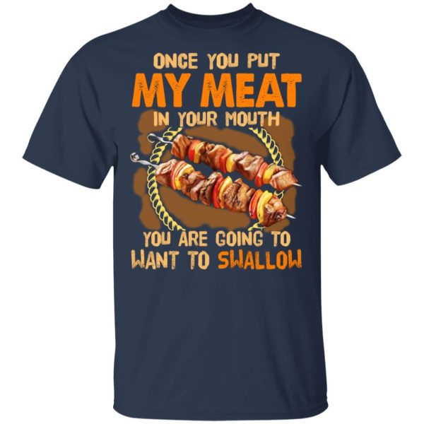 Once You Put My Meat In Your Mouth You Are Going To Want To Swallow Shirt