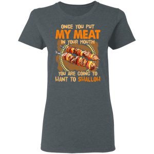 Once You Put My Meat In Your Mouth You Are Going To Want To Swallow Shirt 5 Once You Put My Meat In Your Mouth You Are Going To Want To Swallow Shirt 2