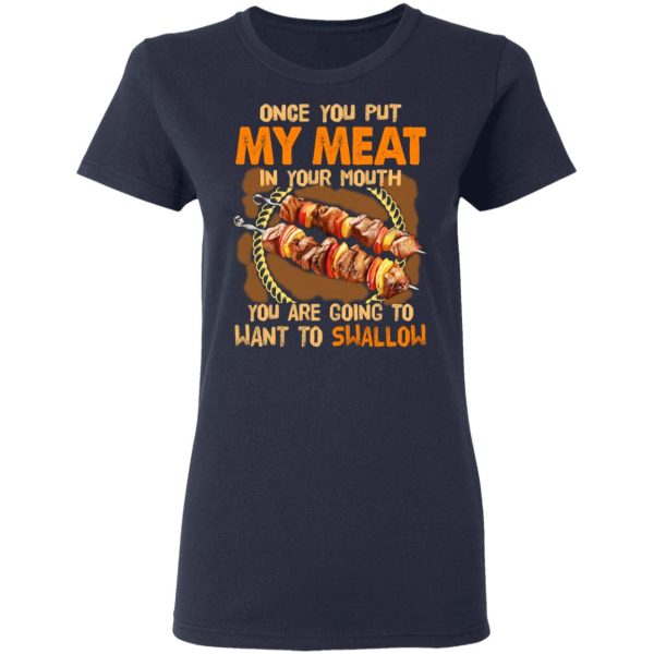 Once You Put My Meat In Your Mouth You Are Going To Want To Swallow Shirt