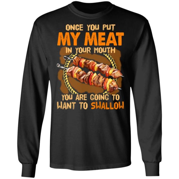 Once You Put My Meat In Your Mouth You Are Going To Want To Swallow Shirt