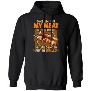 Once You Put My Meat In Your Mouth You Are Going To Want To Swallow Shirt 9 Once You Put My Meat In Your Mouth You Are Going To Want To Swallow Shirt 6