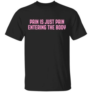 Pain Is Just Pain Entering The Body Shirt Pain Is Just Pain Entering The Body Shirt