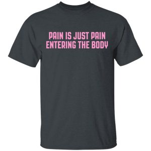 Pain Is Just Pain Entering The Body Shirt Pain Is Just Pain Entering The Body Shirt