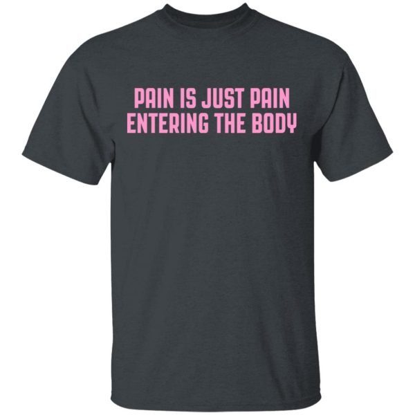 Pain Is Just Pain Entering The Body Shirt