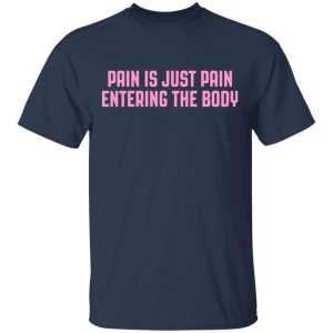 Pain Is Just Pain Entering The Body Shirt 11
