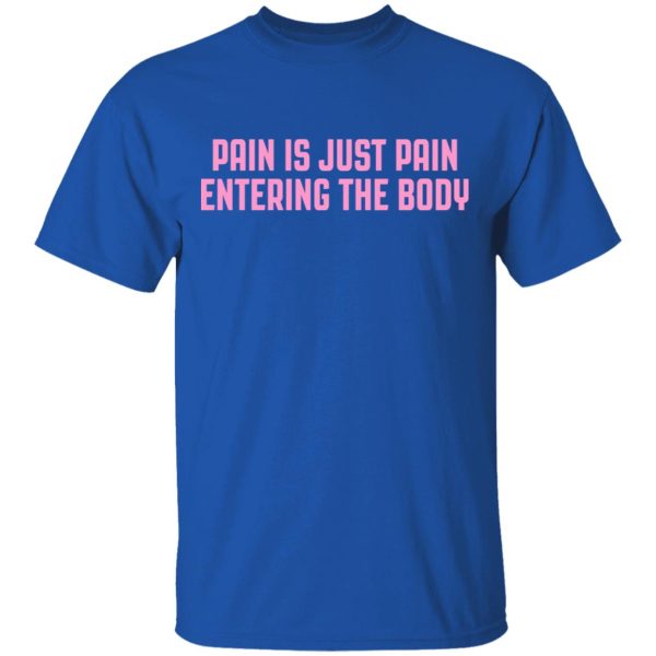 Pain Is Just Pain Entering The Body Shirt