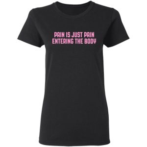 Pain Is Just Pain Entering The Body Shirt 13