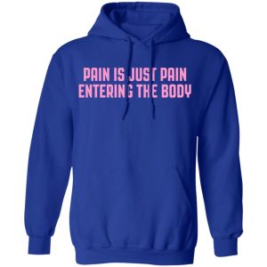 Pain Is Just Pain Entering The Body Shirt 9