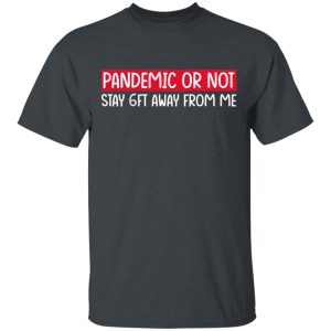 Pandemic Or Not Stay 6FT Away From Me T-Shirts 1 Pandemic Or Not Stay 6FT Away From Me T Shirts 10