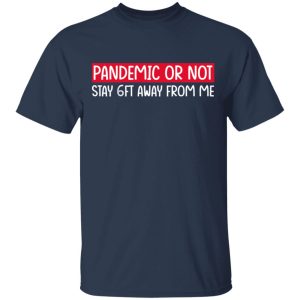 Pandemic Or Not Stay 6FT Away From Me T-Shirts 2 Pandemic Or Not Stay 6FT Away From Me T Shirts 11