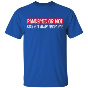 Pandemic Or Not Stay 6FT Away From Me T-Shirts 3 Pandemic Or Not Stay 6FT Away From Me T Shirts 12