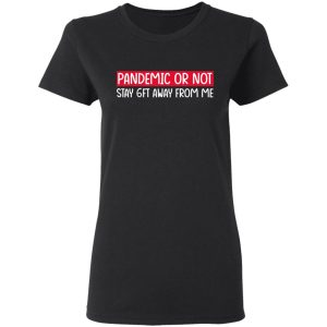 Pandemic Or Not Stay 6FT Away From Me T-Shirts 4 Pandemic Or Not Stay 6FT Away From Me T Shirts 13