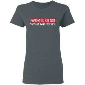 Pandemic Or Not Stay 6FT Away From Me T-Shirts 5 Pandemic Or Not Stay 6FT Away From Me T Shirts 2