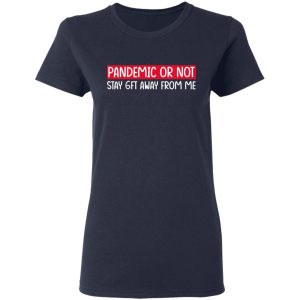 Pandemic Or Not Stay 6FT Away From Me T-Shirts 6 Pandemic Or Not Stay 6FT Away From Me T Shirts 3