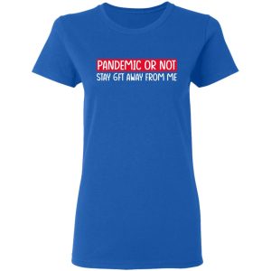 Pandemic Or Not Stay 6FT Away From Me T-Shirts 7 Pandemic Or Not Stay 6FT Away From Me T Shirts 4