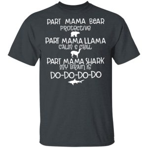 Part Mama Bear Protective Part Mama Llama Calm & Chill Part Mama Shark My Brain Is Do-Do-Do-Do T-Shirts Part Mama Bear Protective Part Mama Llama Calm & Chill Part Mama Shark My Brain Is Do-Do-Do-Do T-Shirts