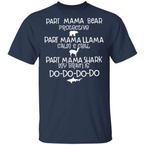 Part Mama Bear Protective Part Mama Llama Calm & Chill Part Mama Shark My Brain Is Do-Do-Do-Do T-Shirts 2 Part Mama Bear Protective Part Mama Llama Calm amp Chill Part Mama Shark My Brain Is Do Do Do Do T Shirts 11