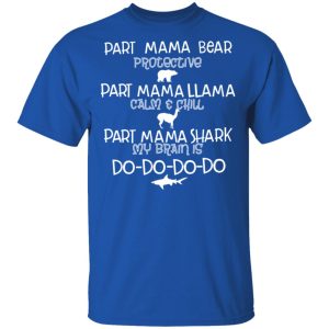 Part Mama Bear Protective Part Mama Llama Calm & Chill Part Mama Shark My Brain Is Do-Do-Do-Do T-Shirts 3 Part Mama Bear Protective Part Mama Llama Calm amp Chill Part Mama Shark My Brain Is Do Do Do Do T Shirts 12