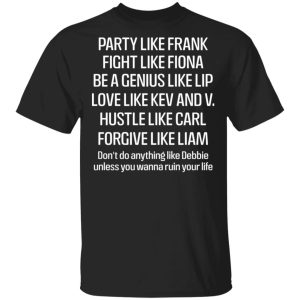 Party Like Frank Fight Like Fiona Be A Genius Like Lip Love Like Kev And V T-Shirts, Hoodies, Sweatshirt Party Like Frank Fight Like Fiona Be A Genius Like Lip Love Like Kev And V T-Shirts, Hoodies, Sweatshirt