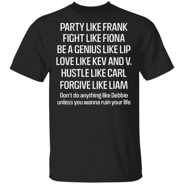 Party Like Frank Fight Like Fiona Be A Genius Like Lip Love Like Kev And V T-Shirts, Hoodies, Sweatshirt