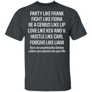 Party Like Frank Fight Like Fiona Be A Genius Like Lip Love Like Kev And V T-Shirts, Hoodies, Sweatshirt Party Like Frank Fight Like Fiona Be A Genius Like Lip Love Like Kev And V T-Shirts, Hoodies, Sweatshirt