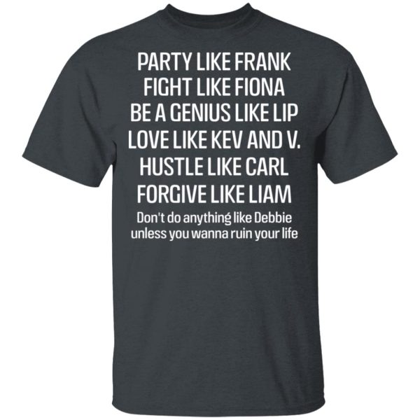 Party Like Frank Fight Like Fiona Be A Genius Like Lip Love Like Kev And V T-Shirts, Hoodies, Sweatshirt