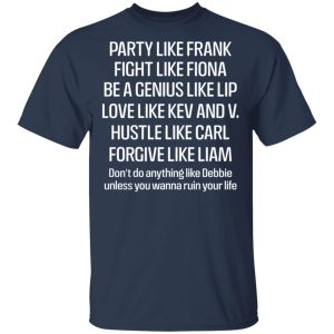 Party Like Frank Fight Like Fiona Be A Genius Like Lip Love Like Kev And V T Shirts Hoodies Sweatshirt 11