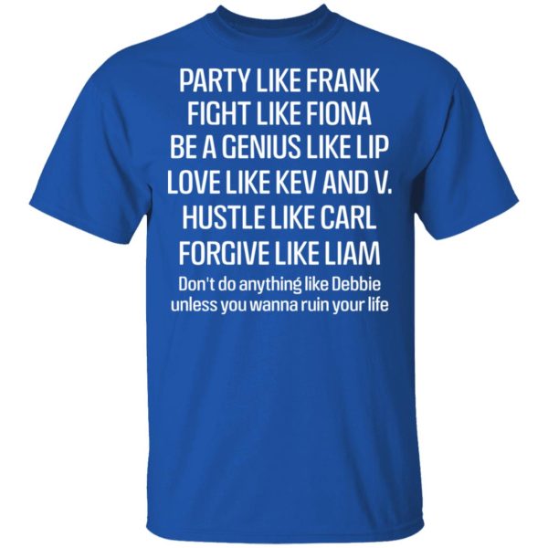 Party Like Frank Fight Like Fiona Be A Genius Like Lip Love Like Kev And V T-Shirts, Hoodies, Sweatshirt