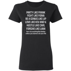 Party Like Frank Fight Like Fiona Be A Genius Like Lip Love Like Kev And V T Shirts Hoodies Sweatshirt 13