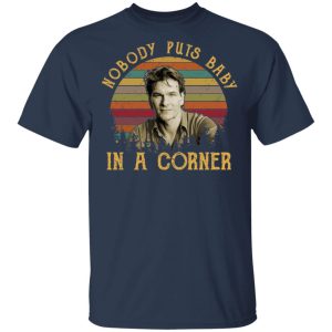 Patrick Swayze Nobody Puts Baby In A Corner Shirt 2 Patrick Swayze Nobody Puts Baby In A Corner Shirt 11