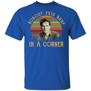 Patrick Swayze Nobody Puts Baby In A Corner Shirt 3 Patrick Swayze Nobody Puts Baby In A Corner Shirt 12