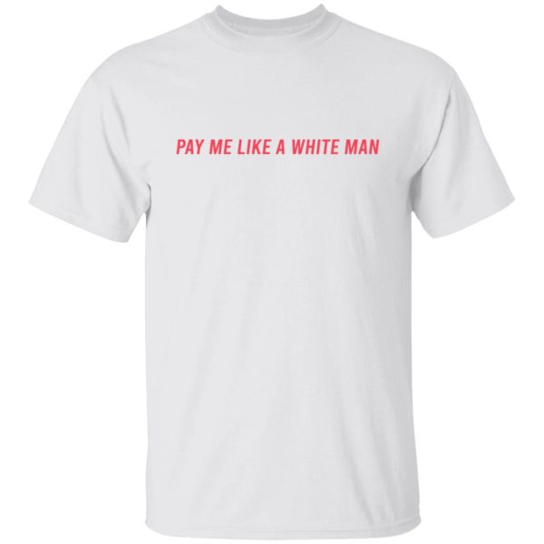 Pay Me Like A White Man T-Shirts, Hoodies, Sweater