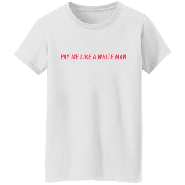 Pay Me Like A White Man T-Shirts, Hoodies, Sweater