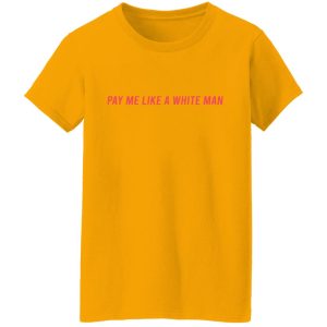 Pay Me Like A White Man T-Shirts, Hoodies, Sweater 2 Pay Me Like A White Man T Shirts Hoodies Sweater 11
