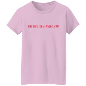 Pay Me Like A White Man T-Shirts, Hoodies, Sweater 3 Pay Me Like A White Man T Shirts Hoodies Sweater 12