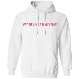Pay Me Like A White Man T-Shirts, Hoodies, Sweater 4 Pay Me Like A White Man T Shirts Hoodies Sweater 2