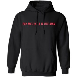 Pay Me Like A White Man T-Shirts, Hoodies, Sweater 5 Pay Me Like A White Man T Shirts Hoodies Sweater 3