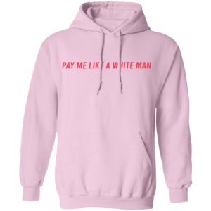 Pay Me Like A White Man T-Shirts, Hoodies, Sweater 6 Pay Me Like A White Man T Shirts Hoodies Sweater 4