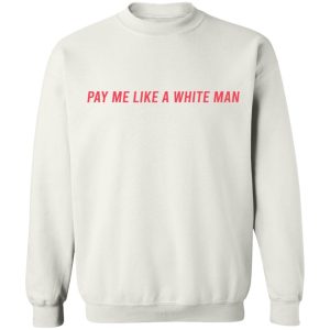 Pay Me Like A White Man T-Shirts, Hoodies, Sweater 7 Pay Me Like A White Man T Shirts Hoodies Sweater 5