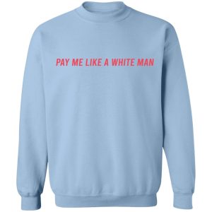 Pay Me Like A White Man T-Shirts, Hoodies, Sweater 8 Pay Me Like A White Man T Shirts Hoodies Sweater 6